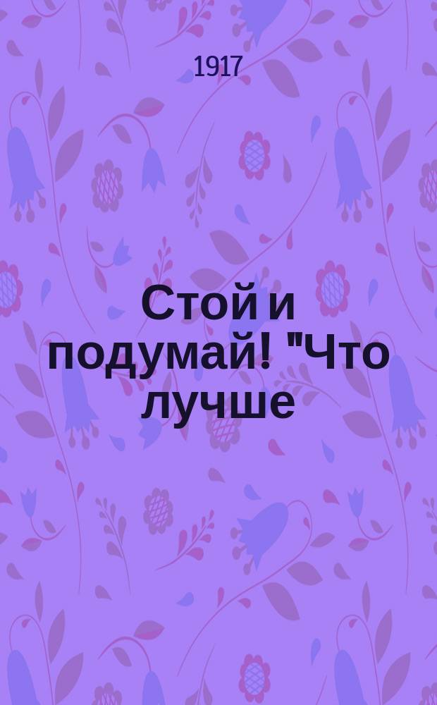 Стой и подумай! "Что лучше: порядок - или грабежи и погромы? Упорядочения продовольствия - или хвосты и голод?.." : листовка