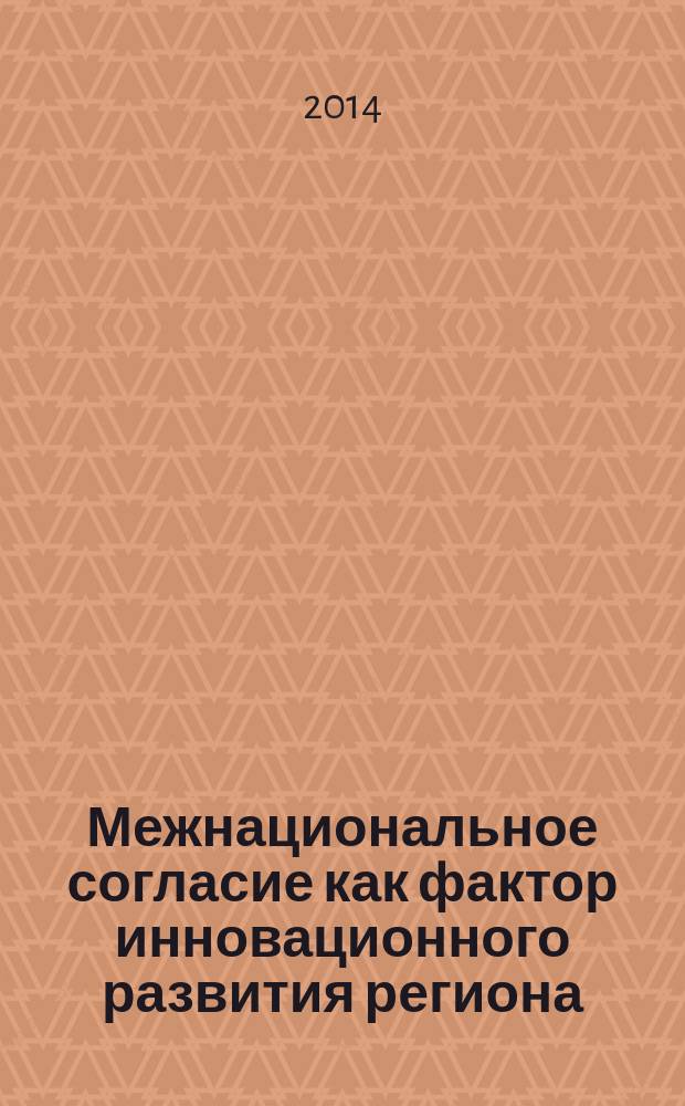 Межнациональное согласие как фактор инновационного развития региона : сборник материалов Межрегиональной научной конференции, 29 мая 2014 г