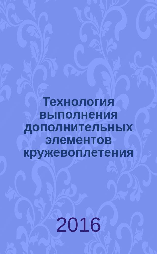 Технология выполнения дополнительных элементов кружевоплетения : учебное пособие для студентов : направление подготовки "Декоративно-прикладное искусство и народные промыслы". Профиль "Художественное кружевоплетение"