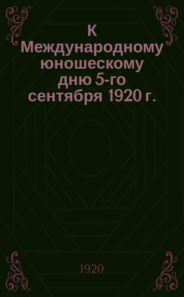 К Международному юношескому дню 5-го сентября 1920 г. : листовка