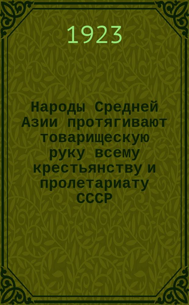 Народы Средней Азии протягивают товарищескую руку всему крестьянству и пролетариату СССР : листовка