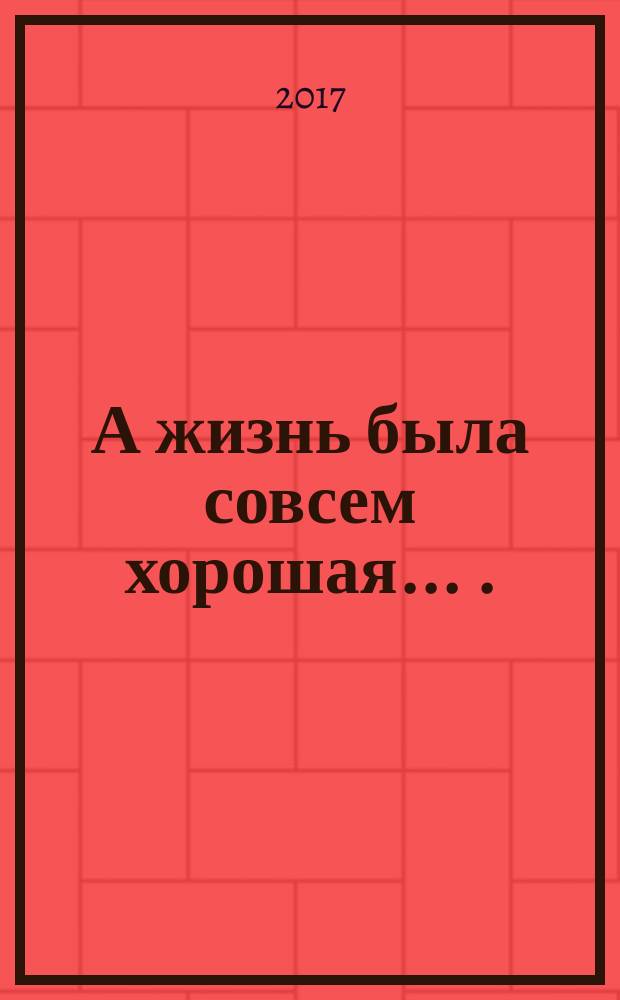 А жизнь была совсем хорошая. . . : сборник