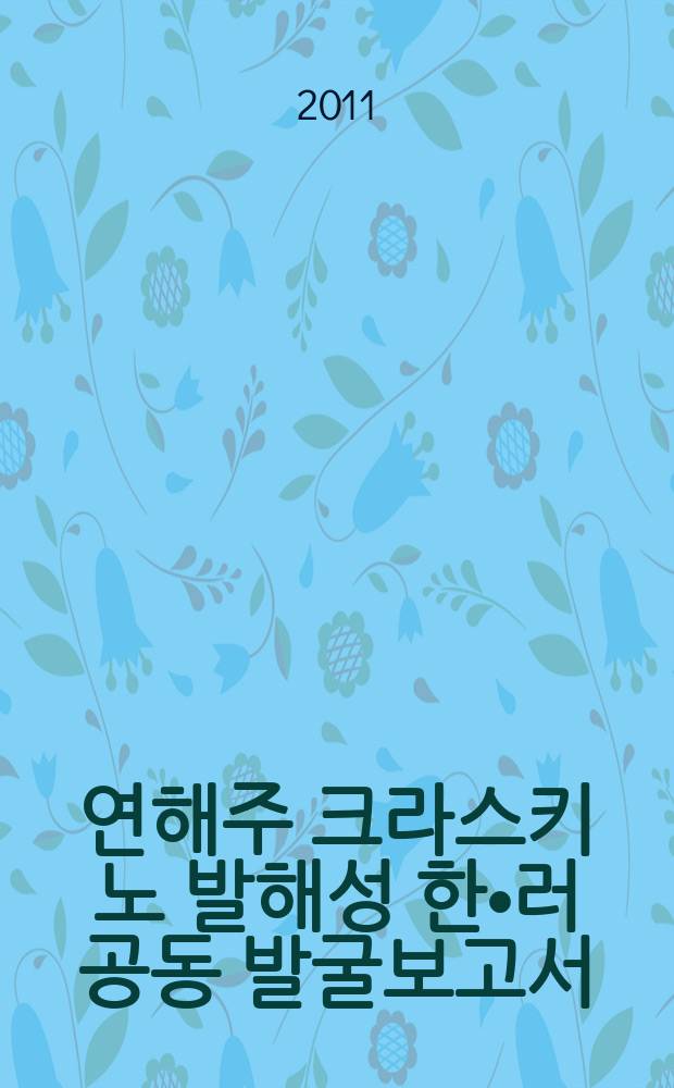 2010년도 연해주 크라스키노 발해성 한•러 공동 발굴보고서 = Археологические исследования российско-корейской экспедиции на краскинском городище в российском Приморье в 2010 году