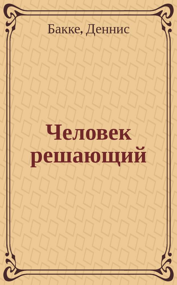 Человек решающий : как построить организацию будущего, где решения принимает каждый
