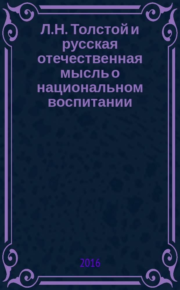 Л. Н. Толстой и русская отечественная мысль о национальном воспитании : сборник научных трудов по материалам Международной научно-практической конференции