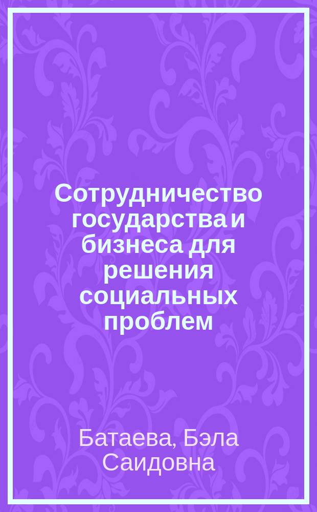 Сотрудничество государства и бизнеса для решения социальных проблем : коллективная монография