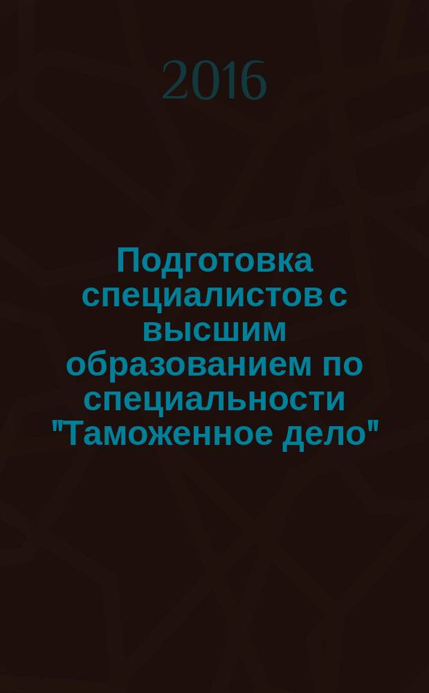 Подготовка специалистов с высшим образованием по специальности "Таможенное дело": российский и зарубежный опыт : монография