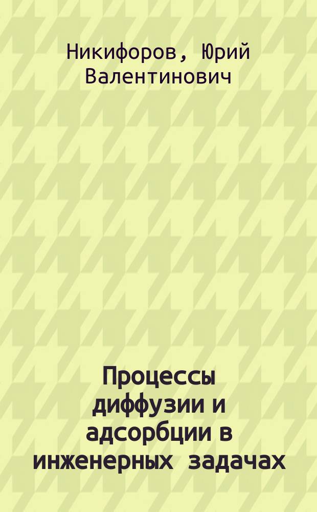 Процессы диффузии и адсорбции в инженерных задачах : примеры расчета : учебное пособие по направлению подготовки 16.03.03 и 16.04.03 "Холодильная, криогенная техника и системы жизнеобеспечения", 16.05.01 "Специальные системы жизнеобеспечения"