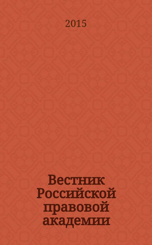 Вестник Российской правовой академии : Науч.-практ. журн. Российской правовой акад. М-ва юстиции Рос. Федерации. 2015, № 4