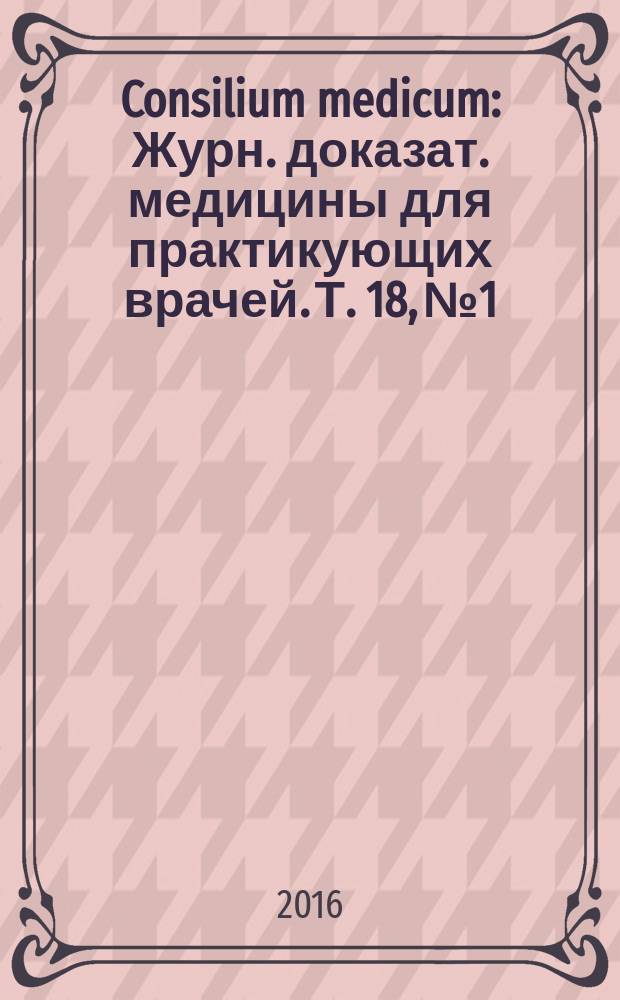 Consilium medicum : Журн. доказат. медицины для практикующих врачей. Т. 18, № 1