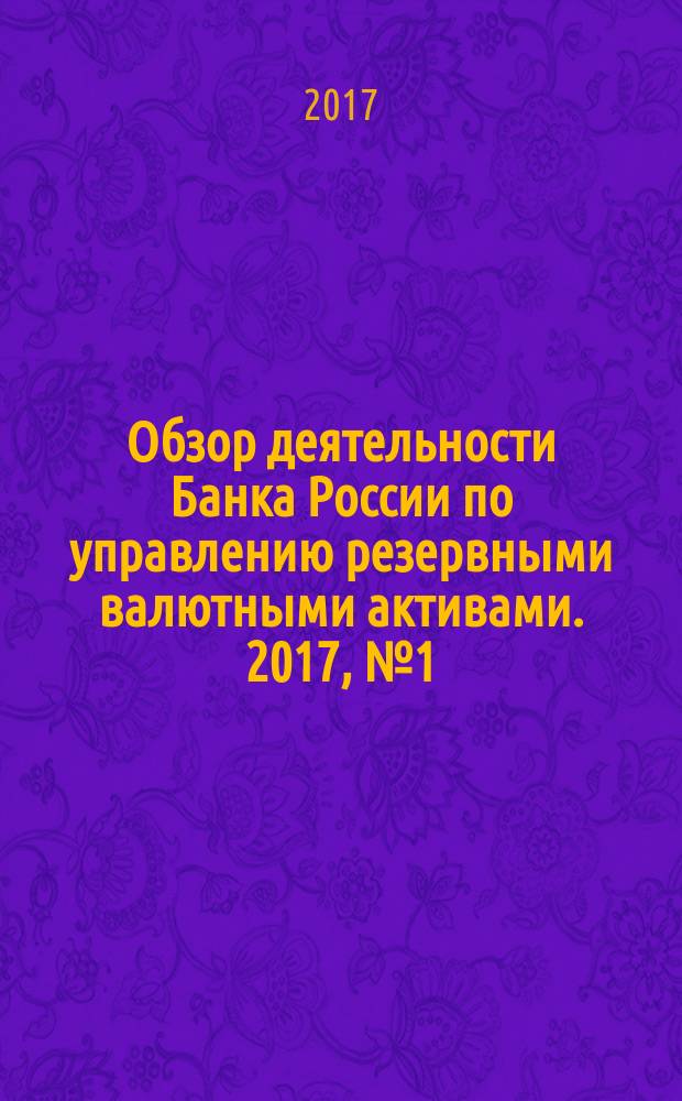 Обзор деятельности Банка России по управлению резервными валютными активами. 2017, № 1 (41)