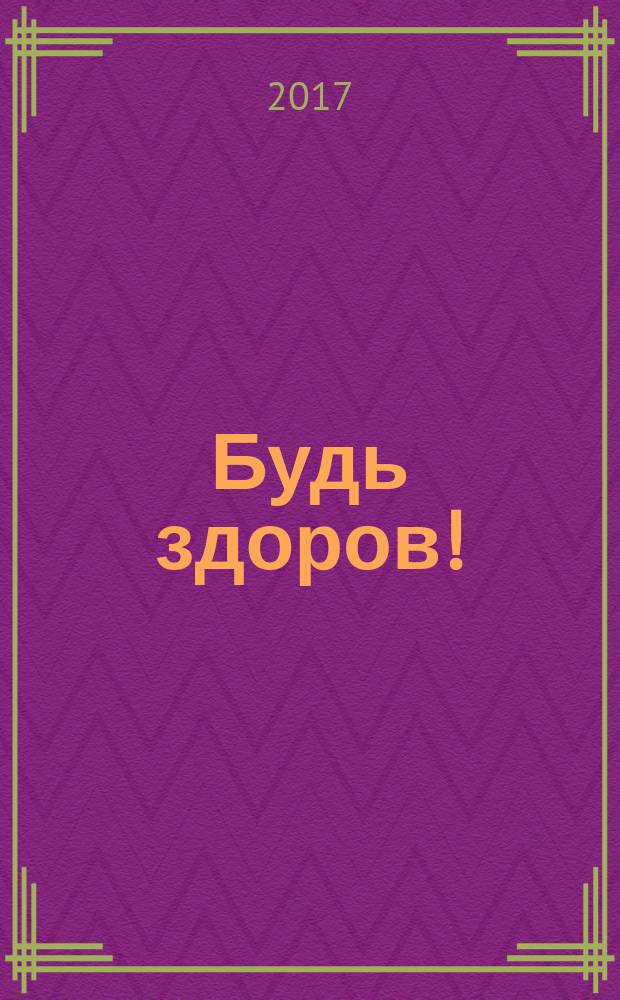 Будь здоров ! : 80 с. о самом главном Ежемес. журн. 2017, № 3 (285)