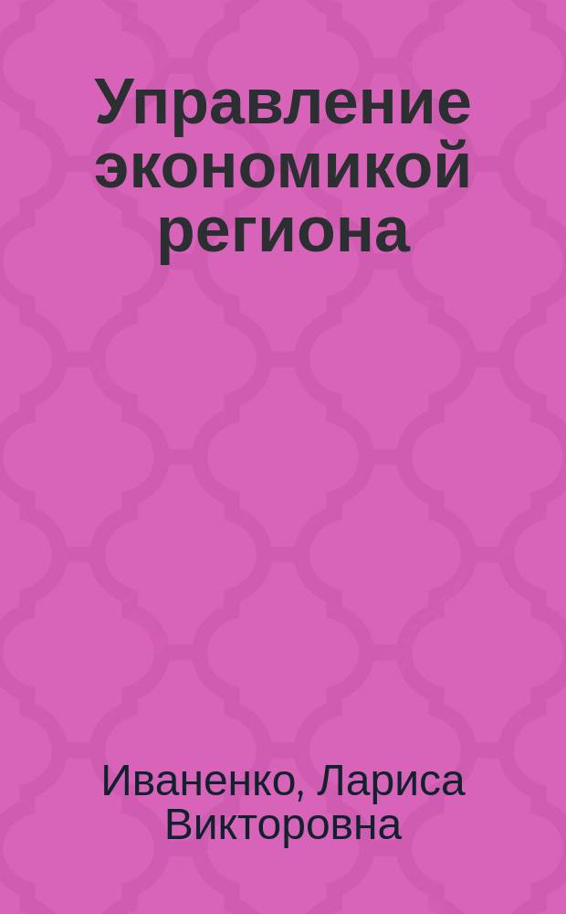 Управление экономикой региона : учебное пособие : для студентов, обучающихся по программам высшего образования укрупненной группы специальностей и направлений подготовки 38.00.00 Экономика и управление