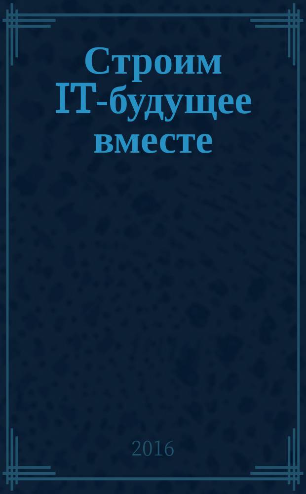 Строим IT-будущее вместе : сборник материалов I всероссийской научно-технической конференции школьников (г. Ставрополь, 20-25 декабря 2016 года)