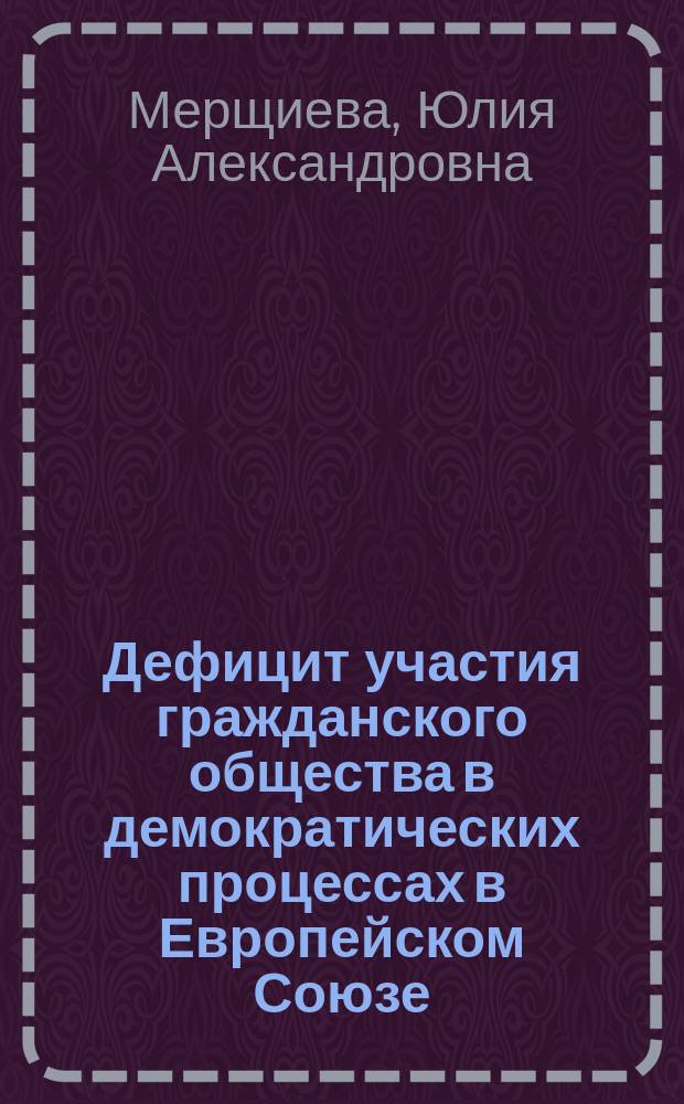 Дефицит участия гражданского общества в демократических процессах в Европейском Союзе: опыт для ЕАЭС : автореферат диссертации на соискание ученой степени кандидата политических наук : специальность 23.00.04 - политические проблемы международных отношений, глобального и регионального развития