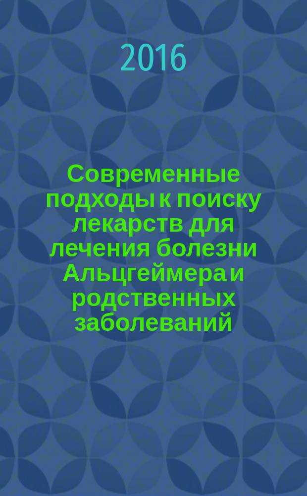 Современные подходы к поиску лекарств для лечения болезни Альцгеймера и родственных заболеваний: биомишени и препараты : сборник