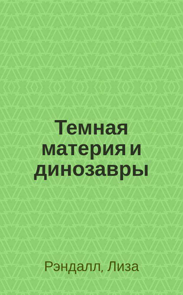 Темная материя и динозавры : удивительная взаимосвязь событий во Вселенной