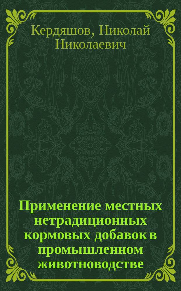 Применение местных нетрадиционных кормовых добавок в промышленном животноводстве : монография