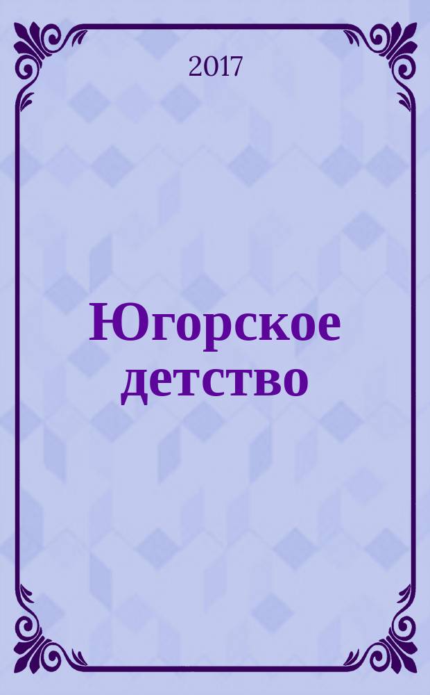 Югорское детство : первый сургутский журнал для родителей. 2017, № 1 (59)