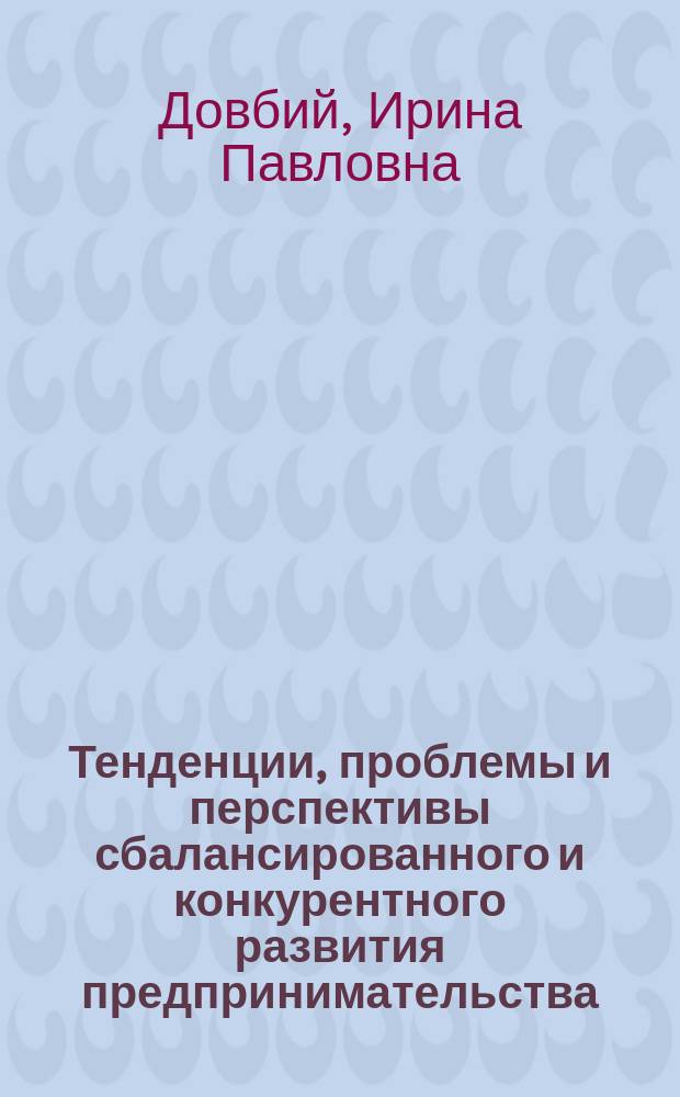 Тенденции, проблемы и перспективы сбалансированного и конкурентного развития предпринимательства (национальные и региональные аспекты) : монография