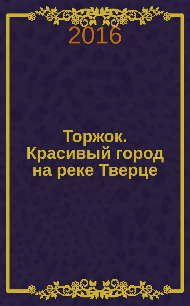 Торжок. Красивый город на реке Тверце : путеводитель