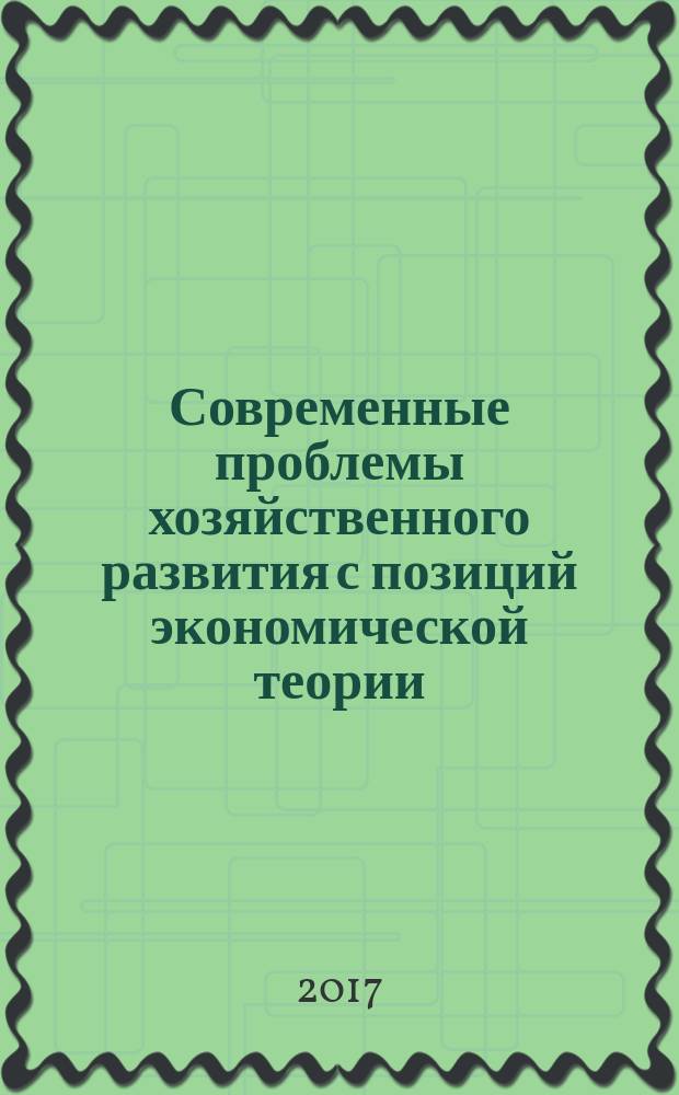 Современные проблемы хозяйственного развития с позиций экономической теории : монография