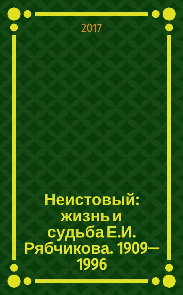Неистовый : жизнь и судьба Е.И. Рябчикова. 1909—1996