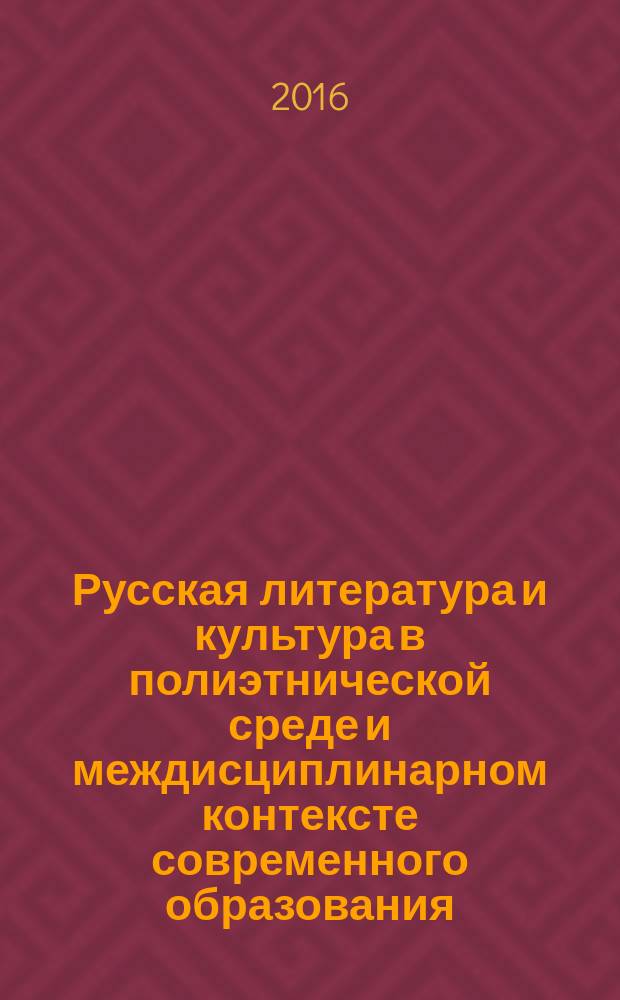 Русская литература и культура в полиэтнической среде и междисциплинарном контексте современного образования : избранные лекции для магистрантов : в 2 кн.