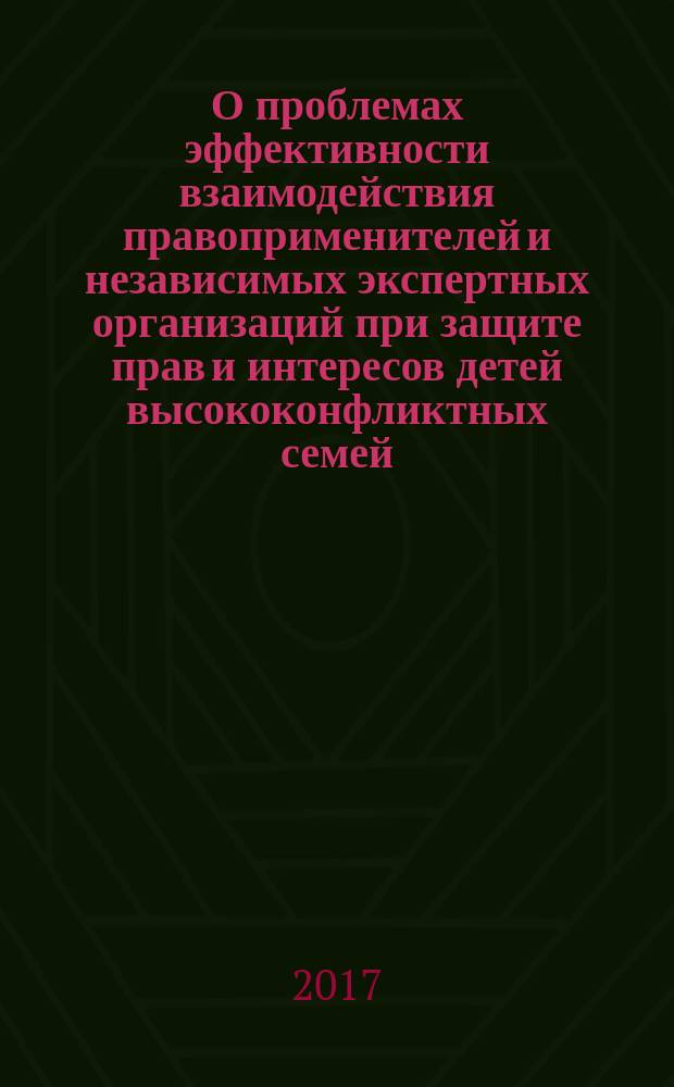 О проблемах эффективности взаимодействия правоприменителей и независимых экспертных организаций при защите прав и интересов детей высококонфликтных семей : доклад