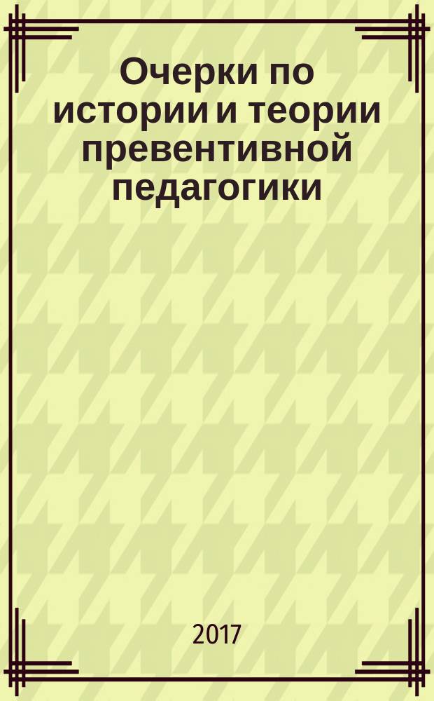 Очерки по истории и теории превентивной педагогики : монография