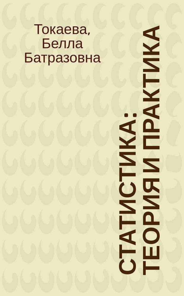 Статистика: теория и практика : учебное пособие : направление подготовки 38.03.01 - Экономика, 38.03.02 - Менеджмент (уровень бакалавриата)
