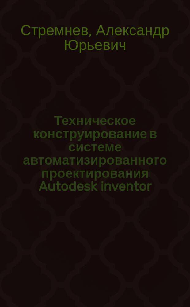 Техническое конструирование в системе автоматизированного проектирования Autodesk inventor : монография