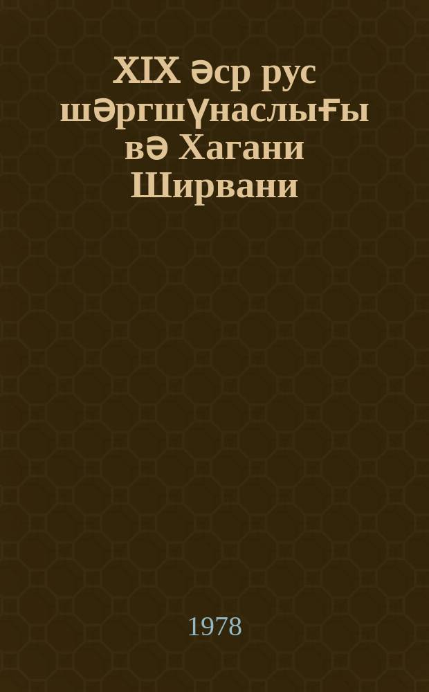 XIX әср рус шәргшүнаслығы вә Хагани Ширвани = Русское востоковедение XIX в. и Хагани Ширвани