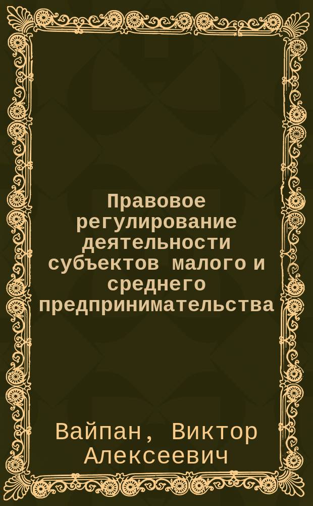 Правовое регулирование деятельности субъектов малого и среднего предпринимательства = Legal regulation of activity of small and average business subjects : учебно-методический комплекс : (учебное пособие в рамках дисциплины "Предпринимательское право Российской Федерации")