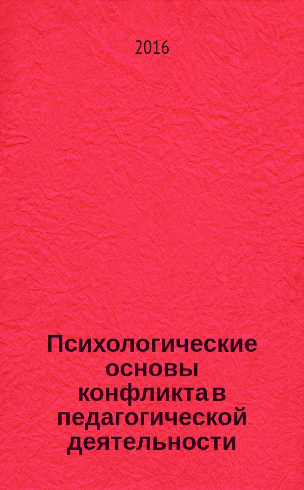 Психологические основы конфликта в педагогической деятельности : учебное пособие : для преподавателей высших и средних учебно-педагогических заведений, аспирантов, бакалавров направления "Педагогическое образование"
