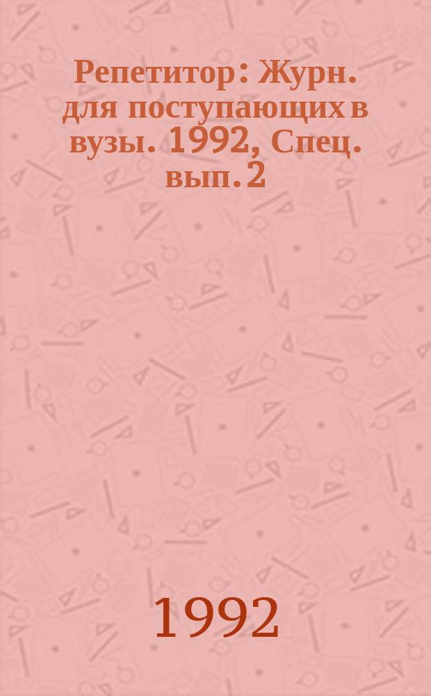 Репетитор : Журн. для поступающих в вузы. 1992, Спец. вып. [2] : Математика. Физика