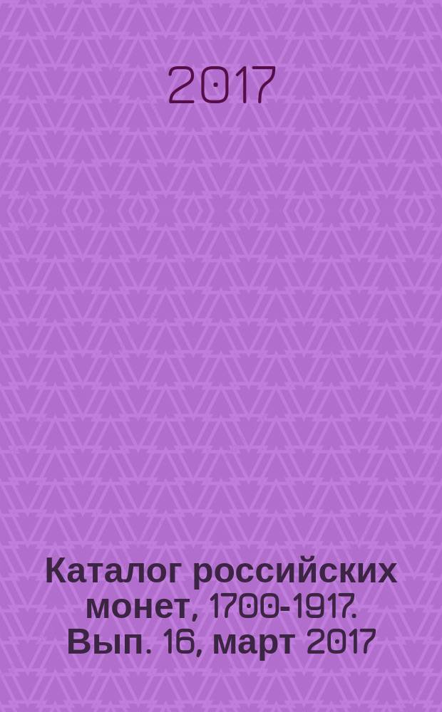 Каталог российских монет, 1700-1917. Вып. 16, [март] 2017 : Монеты СССР и РФ регулярного чекана, 1918-2017 ; Памятные жетоны, 1725-1896