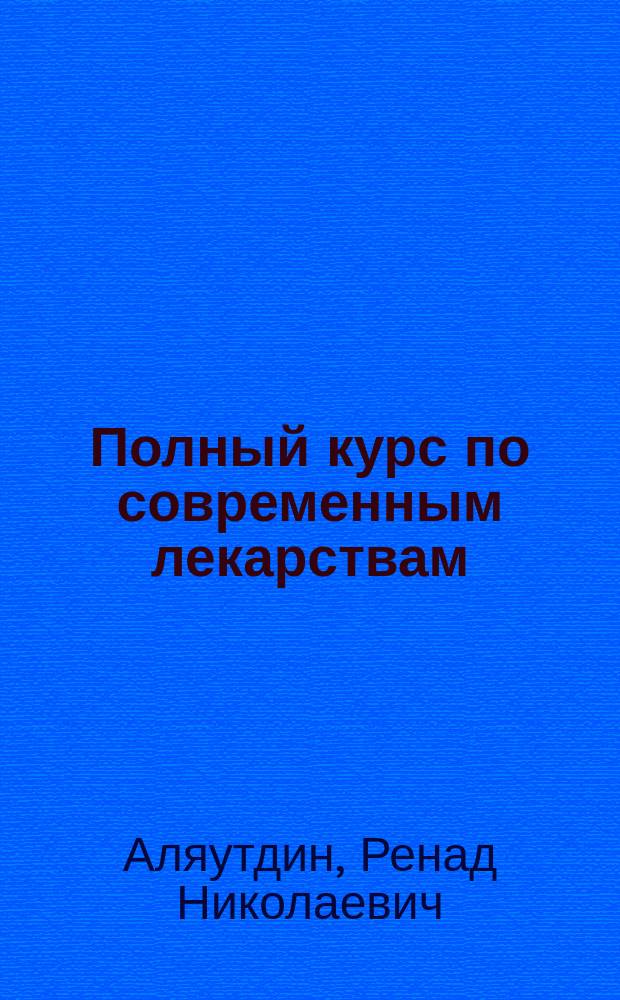 Полный курс по современным лекарствам : точное соответствие стандарту РФ, наиболее полное издание, четкая структура, понятное изложение