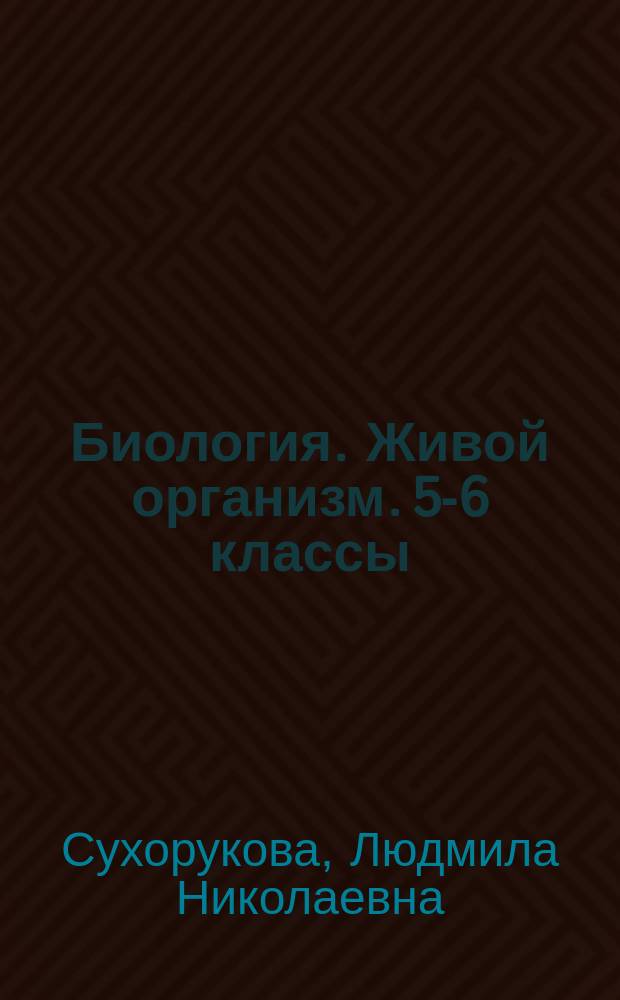 Биология. Живой организм. 5-6 классы : тетрадь-экзаменатор : учебное пособие для общеобразовательных организаций : 6+