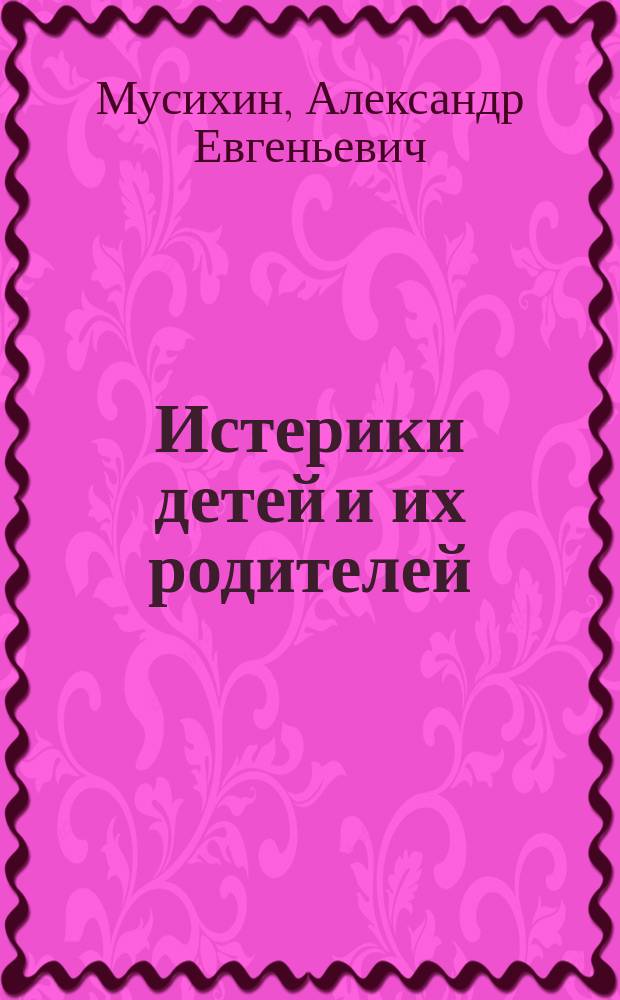 Истерики детей и их родителей : что делать с ребенком в истерике и как сохранить себя в хорошем состоянии