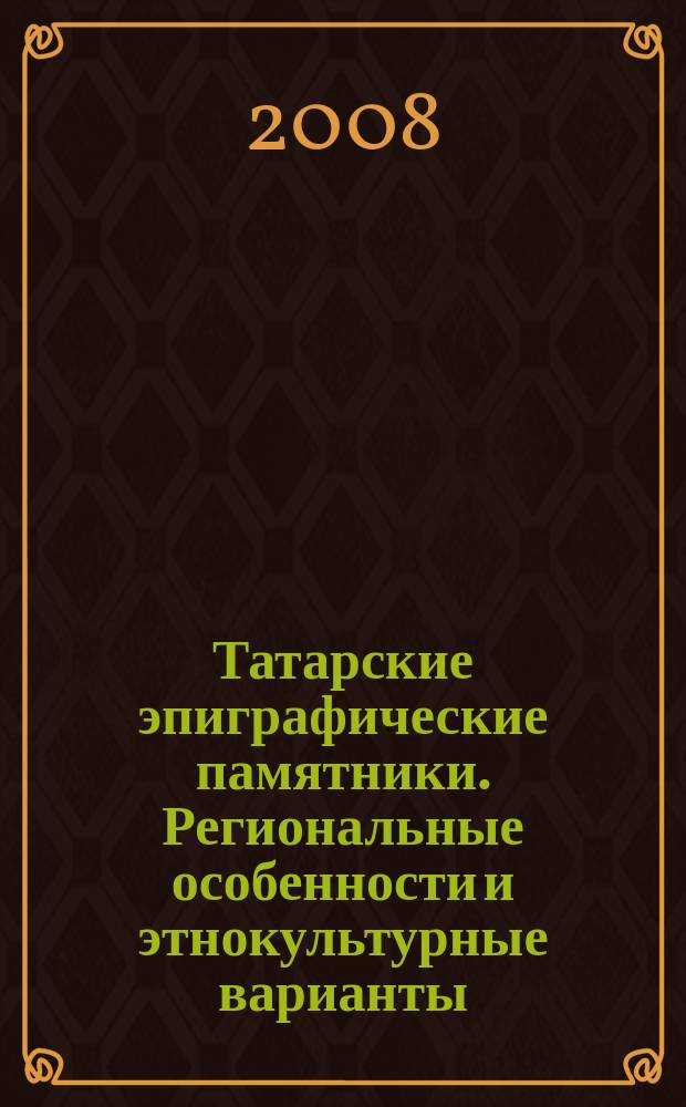Татарские эпиграфические памятники. Региональные особенности и этнокультурные варианты : монография