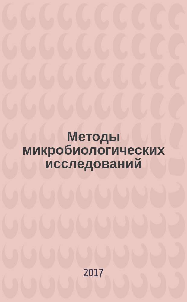 Методы микробиологических исследований : учебно-методическое пособие : для студентов по направлениям подготовки магистров 44.04.01 "Педагогическое образование", 06.04.01 "Биология"