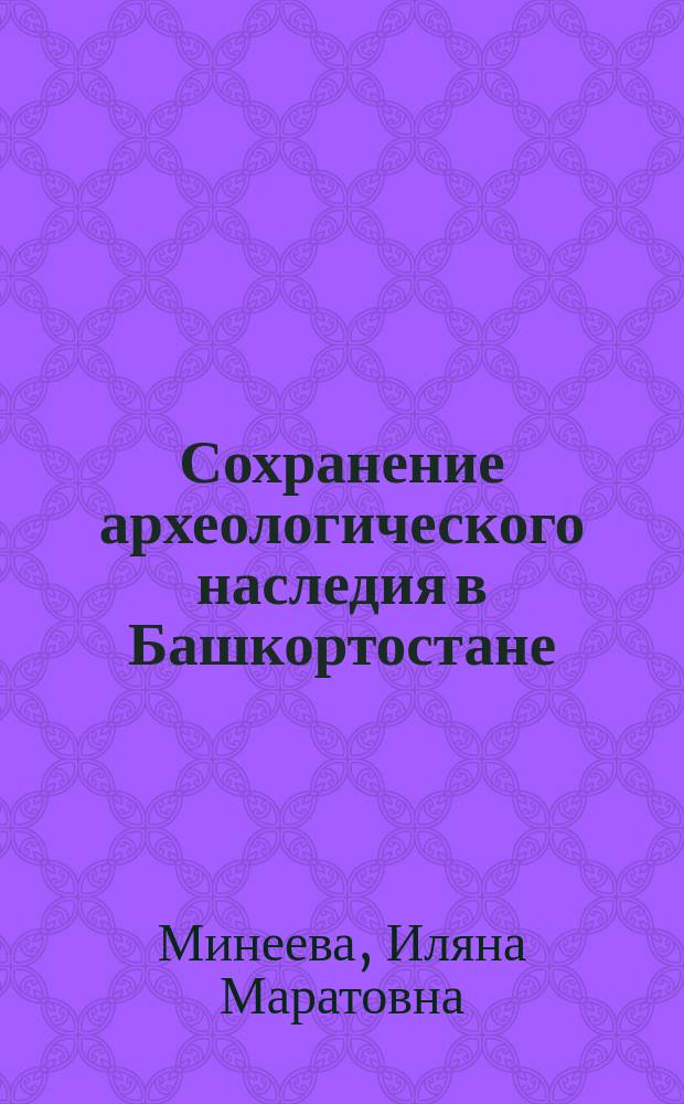 Сохранение археологического наследия в Башкортостане : опыт социокультурного исследования : монография