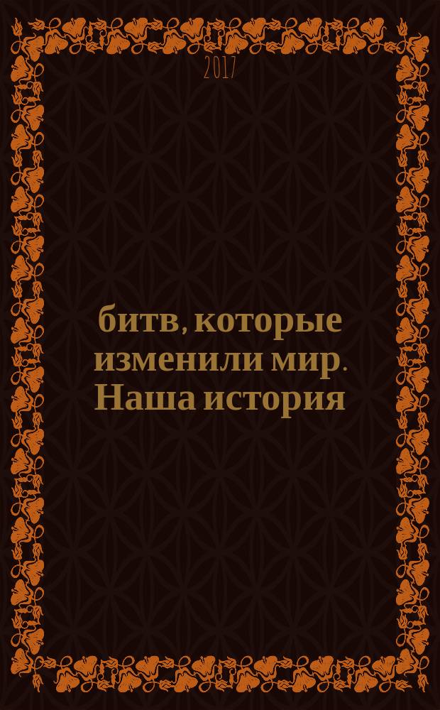 100 битв, которые изменили мир. Наша история : еженедельное издание