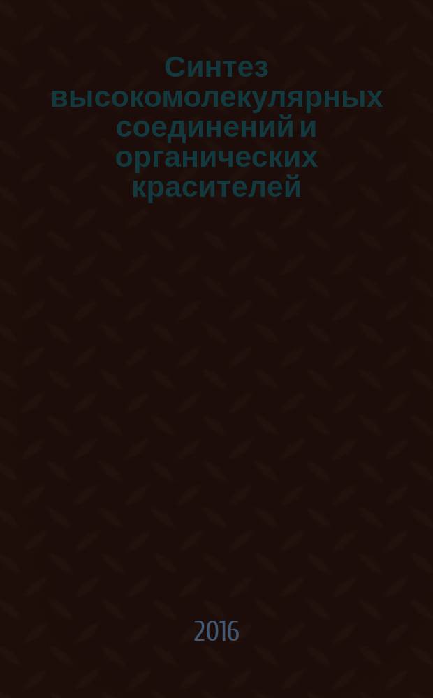 Синтез высокомолекулярных соединений и органических красителей : практикум : учебное пособие для студентов направления бакалавриата 18.03.01 - Химическая технология профиля подготовки "Технология и переработка полимеров"