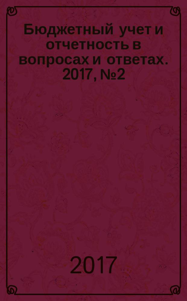 Бюджетный учет и отчетность в вопросах и ответах. 2017, № 2