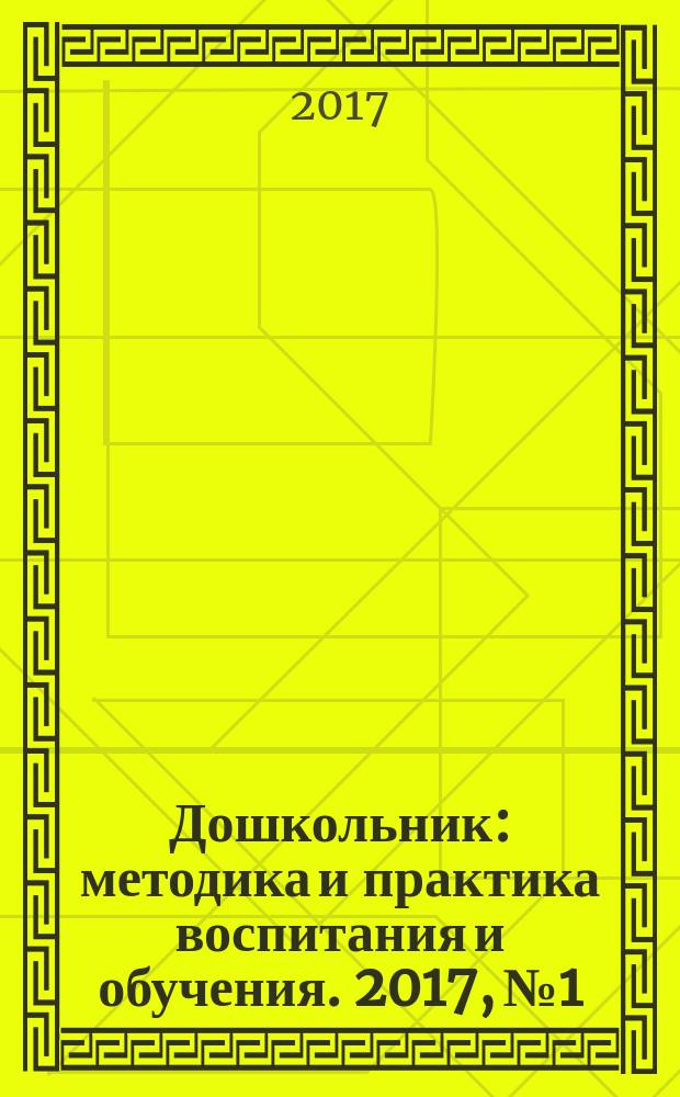 Дошкольник : методика и практика воспитания и обучения. 2017, № 1