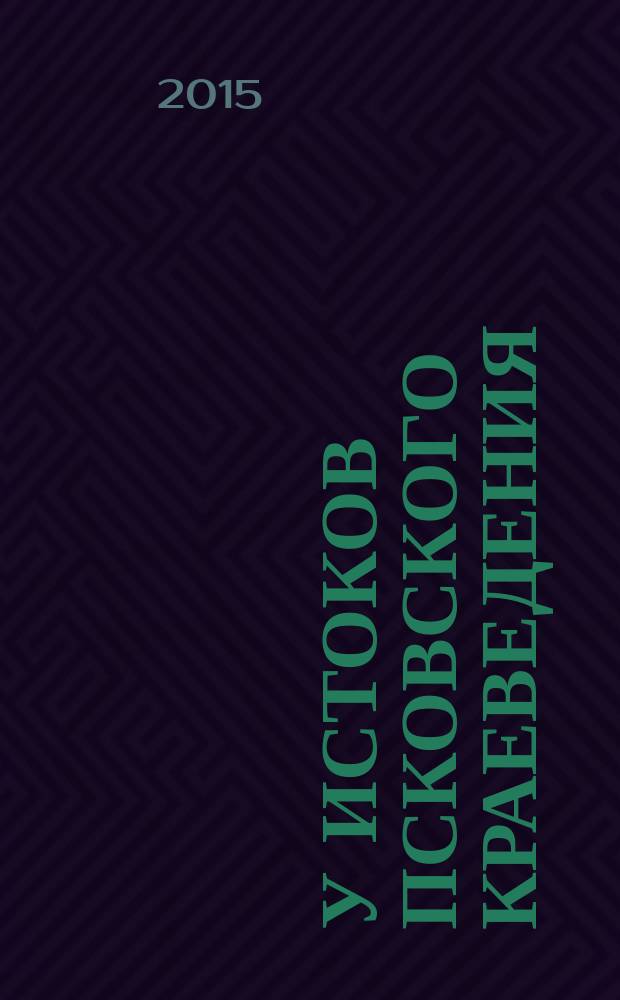 У истоков Псковского краеведения (XVIII - начало ХХ в.в.) : Биобиблиогр. рек. указ. лит. Вып. 7