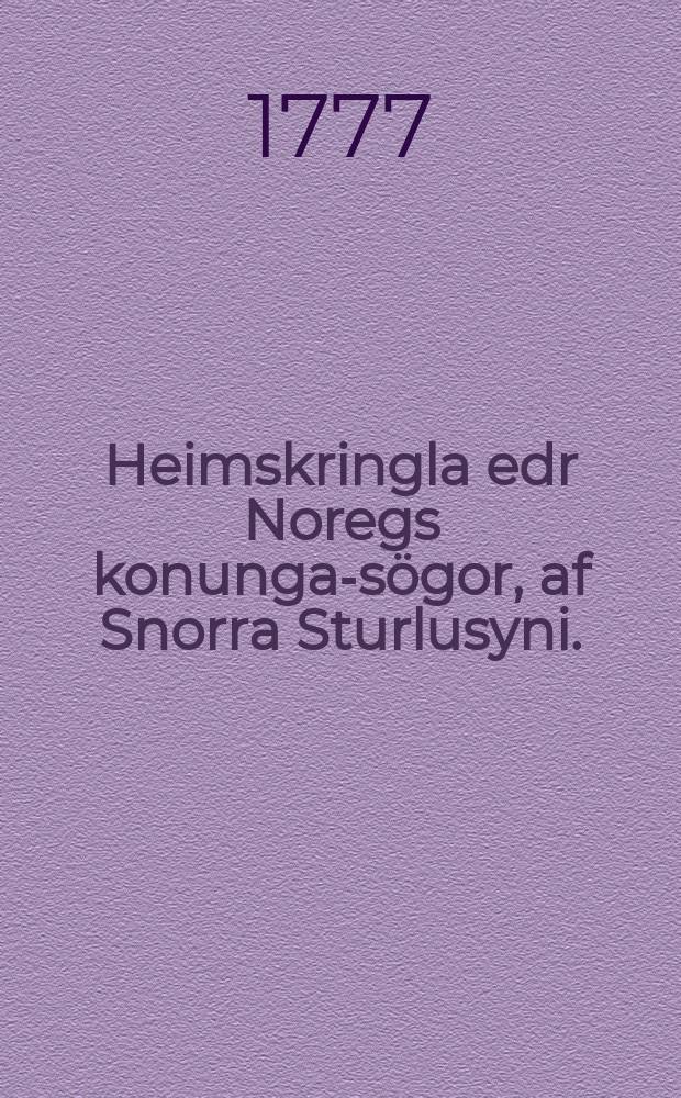Heimskringla edr Noregs konunga-sögor, af Snorra Sturlusyni. = Snorre Sturlesons Norske kongers historie. = Historia regum Norvegicorum
