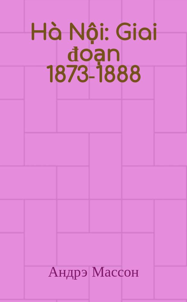 Hà Nội: Giai đoạn 1873-1888 = Ханой: период с 1873-1888 гг.